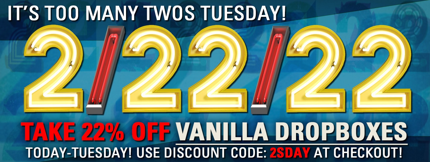 Too many twos Tuesday! Take 22% off Vanilla Dropboxes. Today - 2/22/22